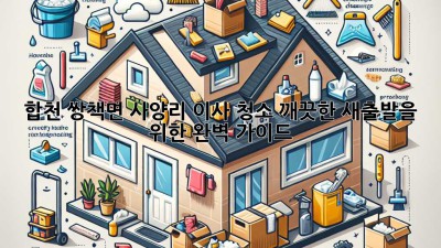 합천 쌍책면 사양리 이사 청소: 깨끗한 새출발을 위한 완벽 가이드