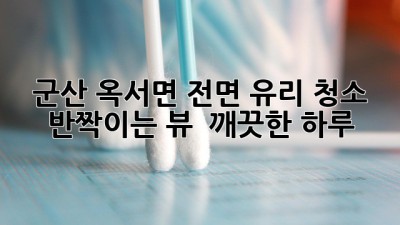 군산 옥서면 전면 유리 청소✨: 반짝이는 뷰, ✨ 깨끗한 하루!